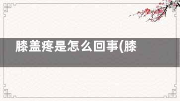 膝盖疼是怎么回事(膝盖疼是怎么回事 女性)